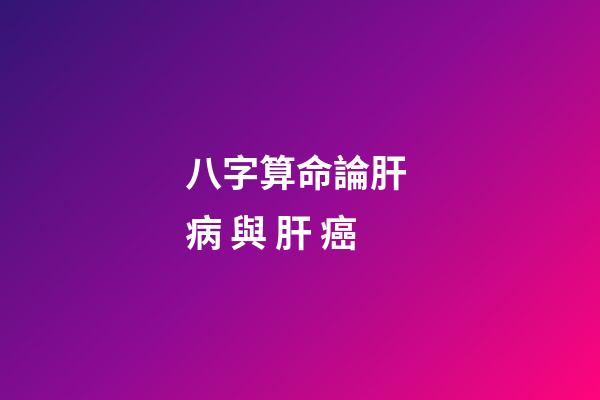 八字算命論肝 病 與 肝 癌